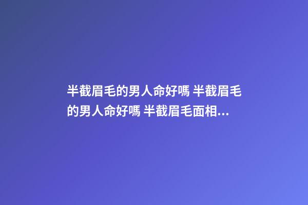 半截眉毛的男人命好嗎 半截眉毛的男人命好嗎 半截眉毛面相好不好-第1張-觀點-玄機派